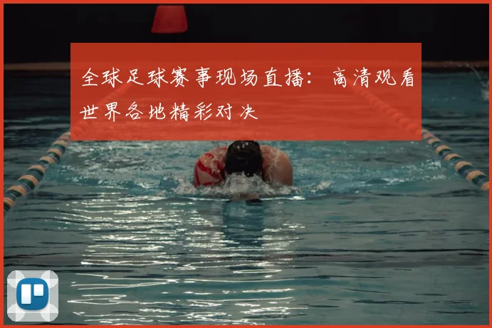 全球足球赛事现场直播：高清观看世界各地精彩对决