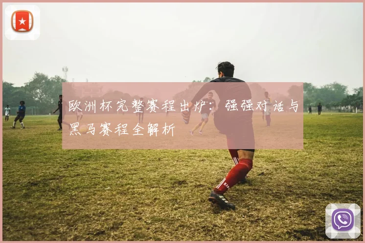 欧洲杯完整赛程出炉:强强对话与黑马赛程全解析