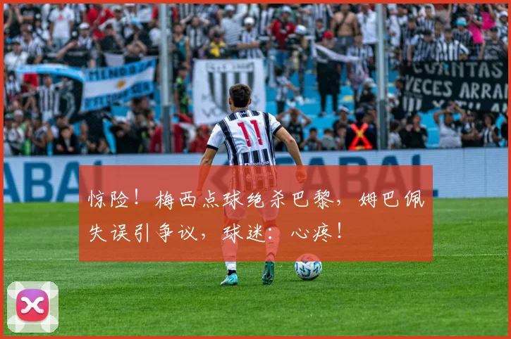 惊险！梅西点球绝杀巴黎，姆巴佩失误引争议，球迷：心疼！