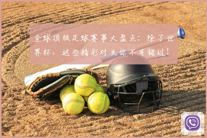 全球顶级足球赛事大盘点:除了世界杯,这些精彩对决你不可错过!