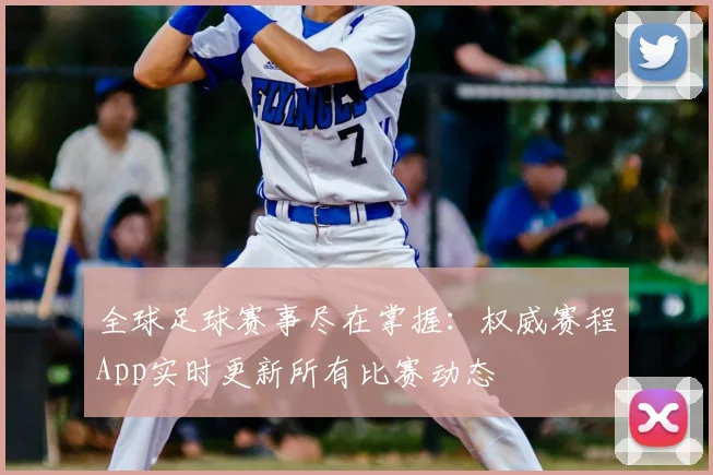 全球足球赛事尽在掌握：权威赛程App实时更新所有比赛动态