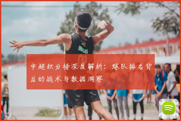 中超积分榜深度解析：球队排名背后的战术与数据洞察